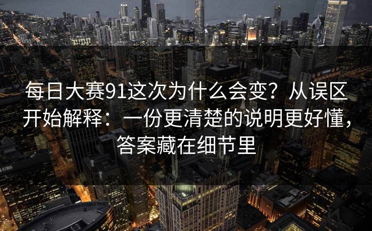 每日大赛91这次为什么会变？从误区开始解释：一份更清楚的说明更好懂，答案藏在细节里