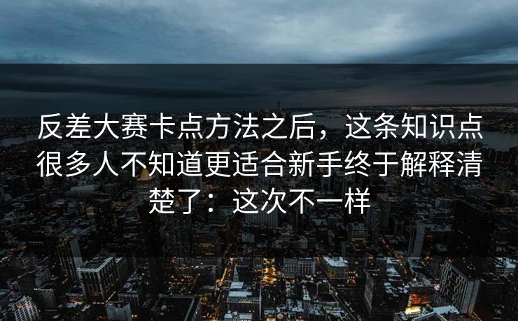 反差大赛卡点方法之后，这条知识点很多人不知道更适合新手终于解释清楚了：这次不一样