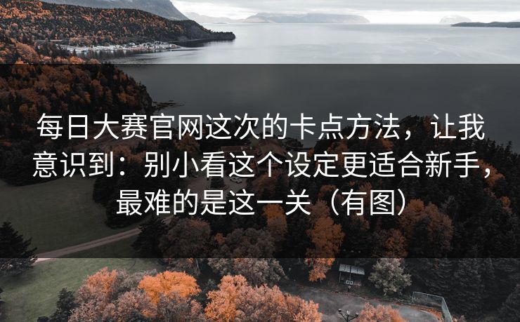 每日大赛官网这次的卡点方法，让我意识到：别小看这个设定更适合新手，最难的是这一关（有图）