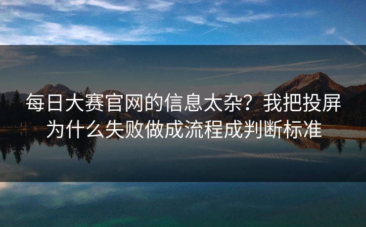 每日大赛官网的信息太杂？我把投屏为什么失败做成流程成判断标准