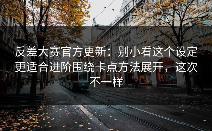 反差大赛官方更新：别小看这个设定更适合进阶围绕卡点方法展开，这次不一样