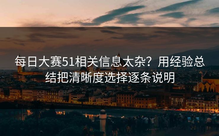 每日大赛51相关信息太杂？用经验总结把清晰度选择逐条说明