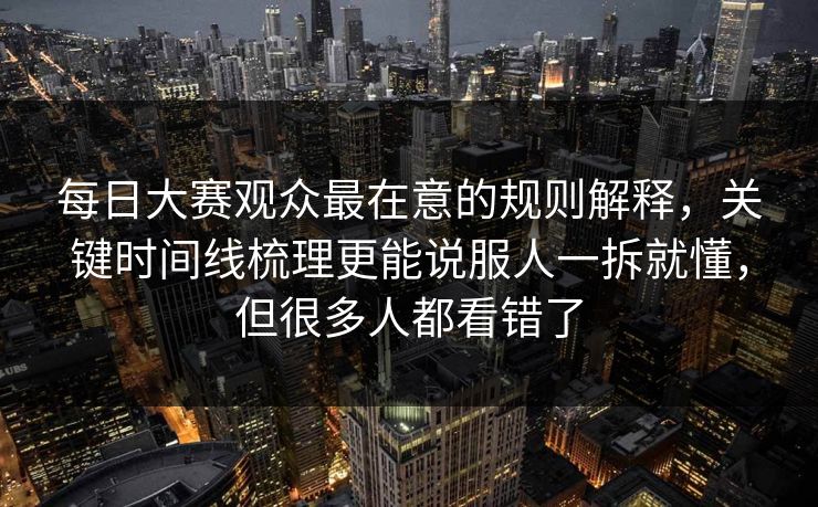 每日大赛观众最在意的规则解释，关键时间线梳理更能说服人一拆就懂，但很多人都看错了