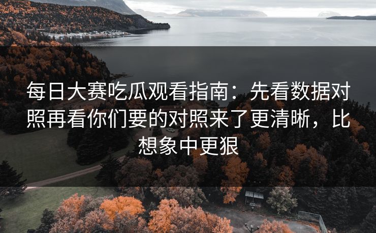 每日大赛吃瓜观看指南:先看数据对照再看你们要的对照来了更清晰,比想象中更狠 每日大赛吃瓜观看指南:先看数据对照再看你们要的对照来了更清晰,比想象中更狠