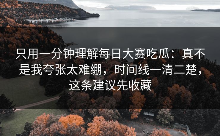 只用一分钟理解每日大赛吃瓜:真不是我夸张太难绷,时间线一清二楚,这条建议先收藏 只用一分钟理解每日大赛吃瓜:真不是我夸张太难绷,时间线一清二楚,这条建议先收藏
